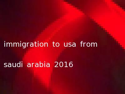 immigration to usa from saudi arabia 2016