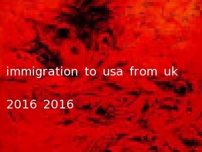 immigration to usa from uk 2016 2016