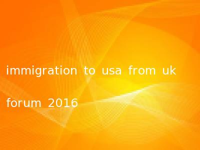 immigration to usa from uk forum 2016