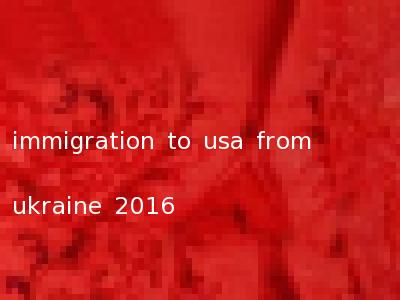 immigration to usa from ukraine 2016
