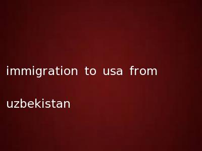 immigration to usa from uzbekistan
