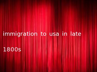 immigration to usa in late 1800s