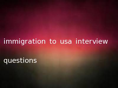 immigration to usa interview questions