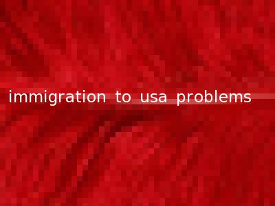 immigration to usa problems