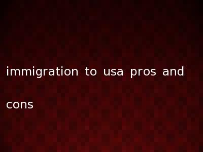 immigration to usa pros and cons
