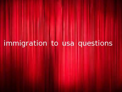 immigration to usa questions