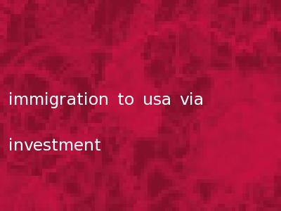 immigration to usa via investment