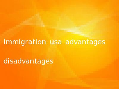 immigration usa advantages disadvantages
