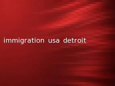 immigration usa detroit