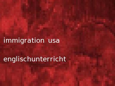 immigration usa englischunterricht