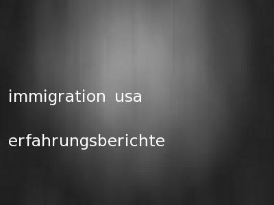 immigration usa erfahrungsberichte