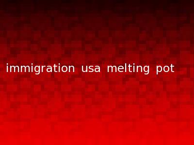 immigration usa melting pot