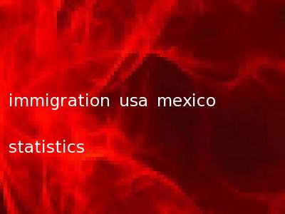 immigration usa mexico statistics
