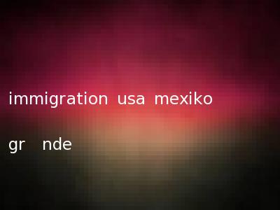 immigration usa mexiko gr�nde