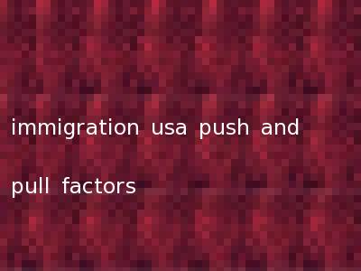 immigration usa push and pull factors