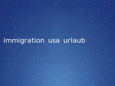 immigration usa urlaub