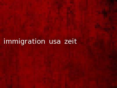 immigration usa zeit