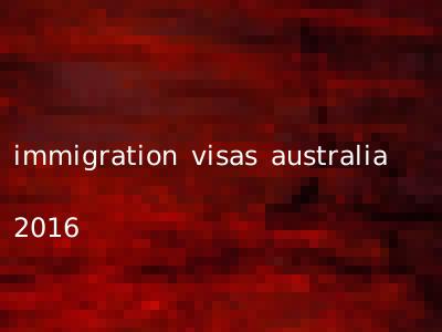immigration visas australia 2016