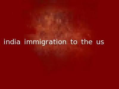 india immigration to the us