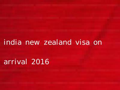 india new zealand visa on arrival 2016