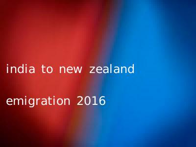 india to new zealand emigration 2016