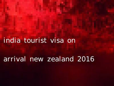 india tourist visa on arrival new zealand 2016