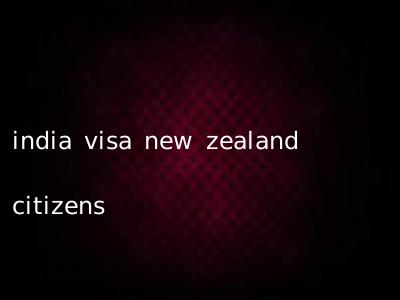 india visa new zealand citizens