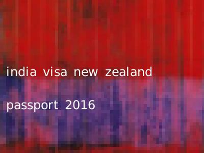 india visa new zealand passport 2016