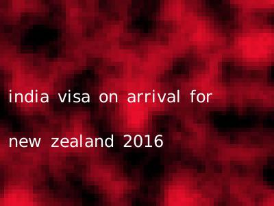india visa on arrival for new zealand 2016