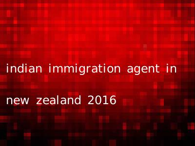 indian immigration agent in new zealand 2016