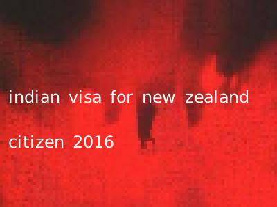indian visa for new zealand citizen 2016