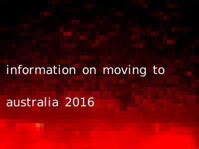 information on moving to australia 2016