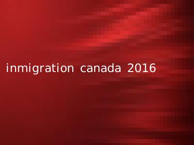 inmigration canada 2016