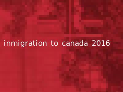 inmigration to canada 2016