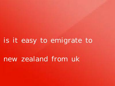 is it easy to emigrate to new zealand from uk