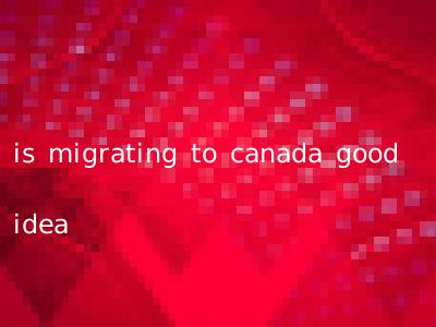 is migrating to canada good idea