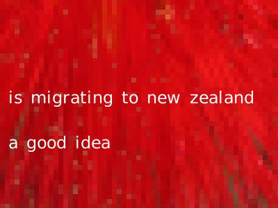 is migrating to new zealand a good idea