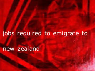 jobs required to emigrate to new zealand