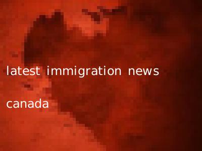 latest immigration news canada