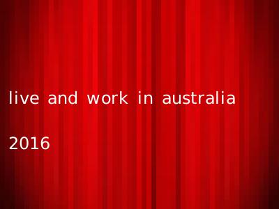 live and work in australia 2016