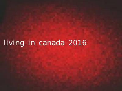 living in canada 2016