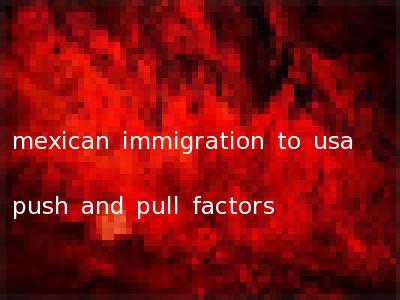 mexican immigration to usa push and pull factors