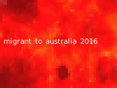 migrant to australia 2016