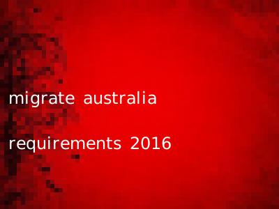 migrate australia requirements 2016