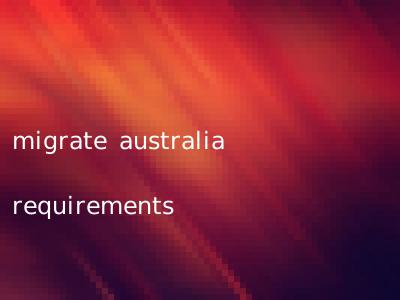 migrate australia requirements