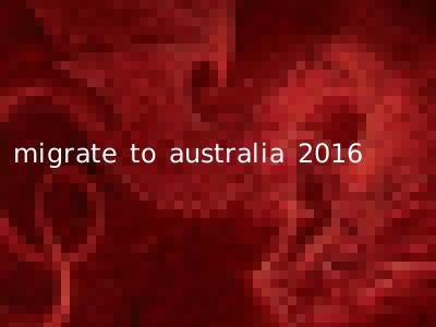 migrate to australia 2016
