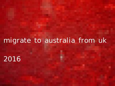 migrate to australia from uk 2016