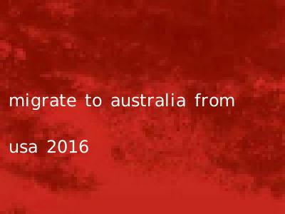 migrate to australia from usa 2016