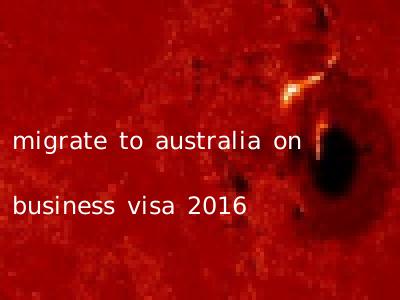 migrate to australia on business visa 2016