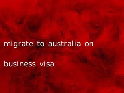 migrate to australia on business visa